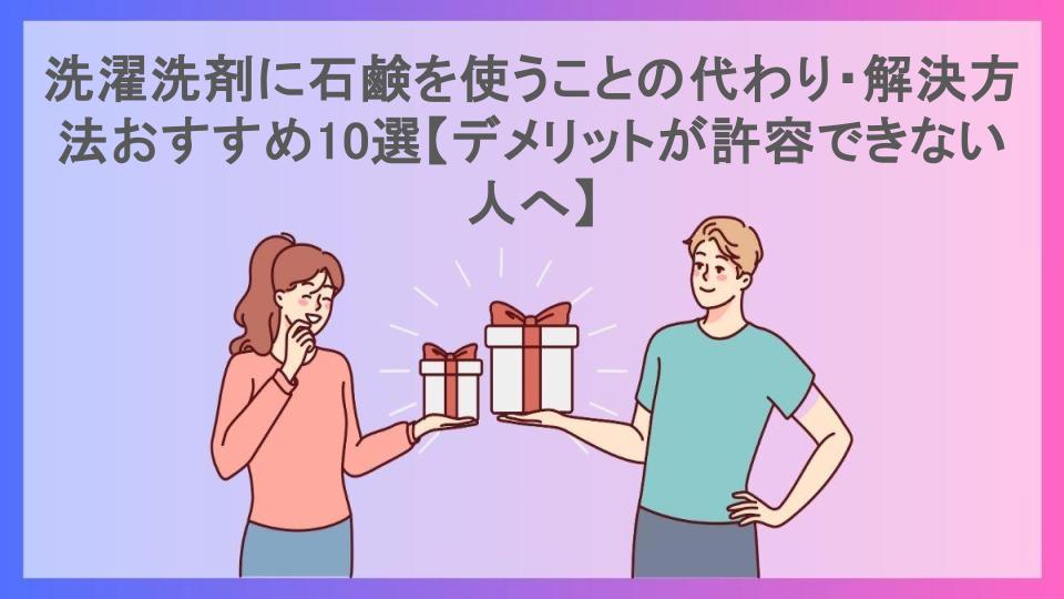 洗濯洗剤に石鹸を使うことの代わり・解決方法おすすめ10選【デメリットが許容できない人へ】